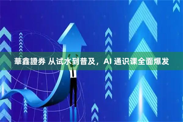 華鑫證券 从试水到普及，AI 通识课全面爆发