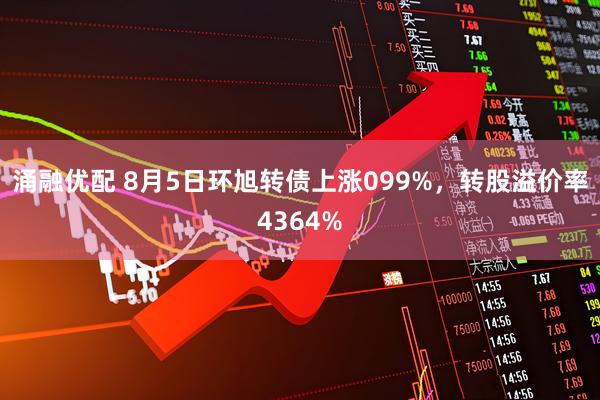 涌融优配 8月5日环旭转债上涨099%，转股溢价率4364%